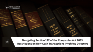 Navigating Section 192 of the Companies Act 2013: Restrictions on Non-Cash Transactions Involving Directors